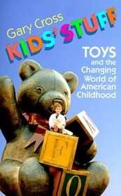 Kids' Stuff : Toys and the Changing World of American Childhood