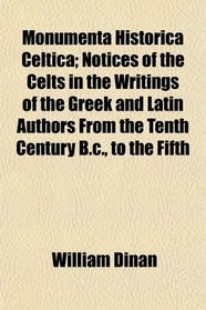 Monumenta Historica Celtica; Notices of the Celts in the Writings of the Greek and Latin Authors From the Tenth Century B.c., to the Fifth