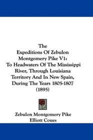 The Expeditions Of Zebulon Montgomery Pike V1: To Headwaters Of The Mississippi River, Through Louisiana Territory And In New Spain, During The Years 1805-1807 (1895)