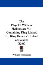 The Plays Of William Shakespeare V7: Containing King Richard III, King Henry VIII, And Coriolanus (1785)