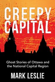 Creepy Capital: Ghost Stories of Ottawa and the National Capital Region