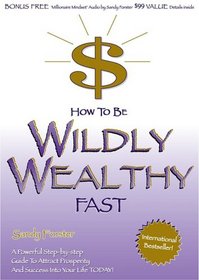 How to Be Wildly Wealthy Fast: A Powerful Step by Step Guide to Attract Prosperity and Abundance Into Your Life Today!