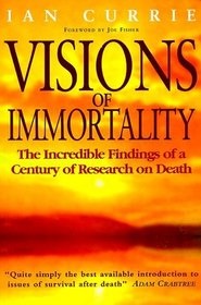 Visions of Immortality : The Incredible Findings of a Century of Research on Death / also known as You Cannot Die