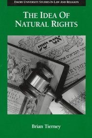 The Idea of Natural Rights: Studies on Natural Rights, Natural Law and Church Law 1150-1625 (Emory University Studies in Law and Religion, No. 5)
