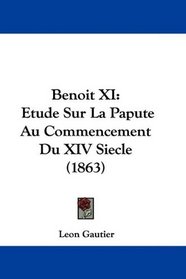 Benoit XI: Etude Sur La Papute Au Commencement Du XIV Siecle (1863) (French Edition)