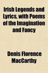 Irish Legends and Lyrics, with Poems of the Imagination and Fancy