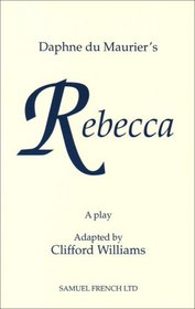 Rebecca: A Play Adapted from Daphne Du Maurier's Play