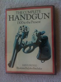 The Complete Handgun: 1300 To the Present