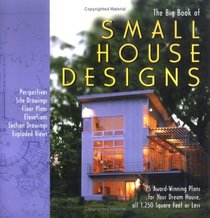 The Big Book of Small House Designs : 75 Award-Winning Plans for Your Dream House, All 1,250 Square Feet or Less