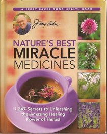 Nature's Best Miracle Medicines: 1,347 Secrets to Unleashing the Amazing Healing Power of Herbs (A Jerry Baker Good Health Book)