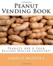 Peanut Vending Book: Peanuts Are A Four Billion Dollar Industry! (Volume 1)