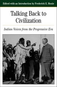 Talking Back to Civilization : Indian Voices from the Progressive Era (The Bedford Series in History and Culture)