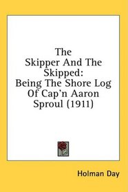 The Skipper And The Skipped: Being The Shore Log Of Cap'n Aaron Sproul (1911)