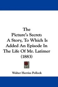 The Picture's Secret: A Story, To Which Is Added An Episode In The Life Of Mr. Latimer (1883)