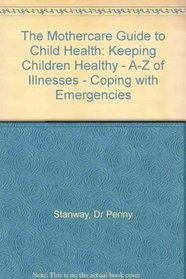 The Mothercare Guide to Child Health: Keeping Children Healthy - A-Z of Illnesses - Coping with Emergencies