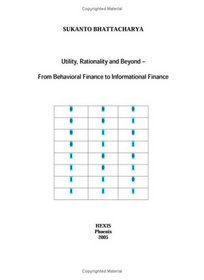 Utility, Rationality and Beyond: From Behavioral Finance to Informational Finance (Ph. D. Dissertation at Bond University, Australia)