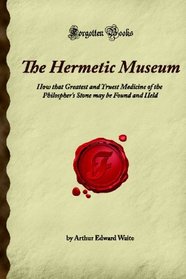 The Hermetic Museum: How that Greatest and Truest Medicine of the Philospher's Stone may be Found and Held (Forgotten Books)