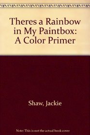 Theres a Rainbow in My Paintbox: A Color Primer