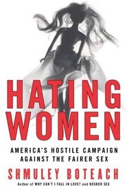 Hating Women : America's Hostile Campaign Against the Fairer Sex