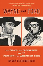 Wayne and Ford: The Films, the Friendship, and the Forging of an American Hero