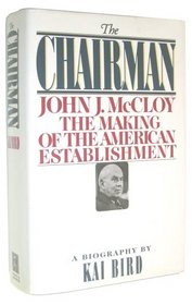 The CHAIRMAN: JOHN J MCCLOY  THE MAKING OF THE AMERICAN ESTABLISHMENT