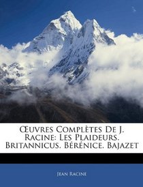 Euvres Compltes De J. Racine: Les Plaideurs. Britannicus. Brnice. Bajazet (French Edition)