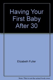 Having Your First Baby After Thirty: A Personal Journey from Infertility to Childbirth