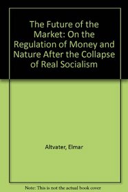 The Future of the Market: An Essay on the Regulation of Money and Nature After the Collapse of 'Actually Existing Socialism'