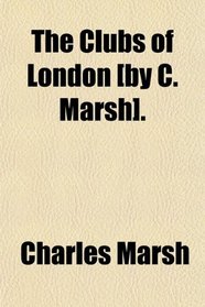 The Clubs of London [by C. Marsh].
