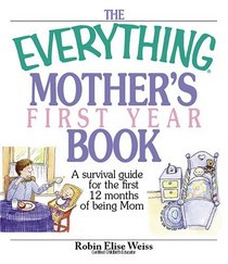 The Everything Mother's First Year Book: A Survival Guide for the First 12 Months of Being a Mom (Everything: Parenting and Family)