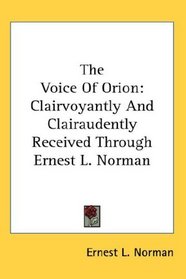 The Voice Of Orion: Clairvoyantly And Clairaudently Received Through Ernest L. Norman