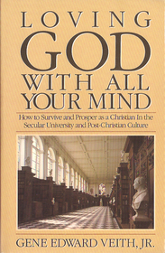 Loving God With All Your Mind: How to Survive and Prosper As a Christian in the Secular University and Post-Christian Culture