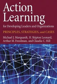 Action Learning for Developing Leaders and Organizations: Principles, Strategies, and Cases