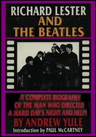 Richard Lester and the Beatles : A Complete Biography of the Man Who Directed A Hard Day's Night and Help!