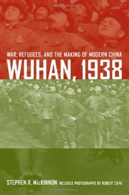 Wuhan, 1938: War, Refugees, and the Making of Modern China (Philip E. Lilienthal Book in Asian Studies)
