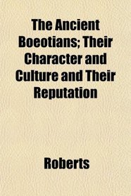 The Ancient Boeotians; Their Character and Culture and Their Reputation