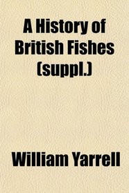 A History of British Fishes (suppl.)