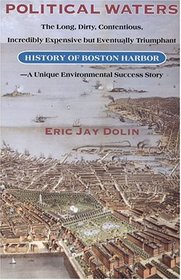 Political Waters: The Long, Dirty, Contentious, Incredibly Expensive, but Eventually Triumphant History of Boston Harbor : A Unique Environmental Success Story