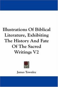 Illustrations Of Biblical Literature, Exhibiting The History And Fate Of The Sacred Writings V2