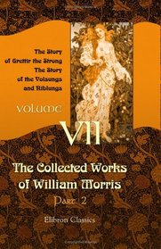 The Collected Works of William Morris: Volume 7. The Story of Grettir the Strong; The Story of the Volsungs and Niblungs