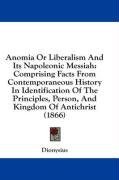 Anomia Or Liberalism And Its Napoleonic Messiah: Comprising Facts From Contemporaneous History In Identification Of The Principles, Person, And Kingdom Of Antichrist (1866)