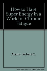 How to Have Super Energy in a World of Chronic Fatigue