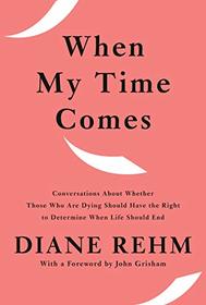 When My Time Comes: Conversations About Whether Those Who Are Dying Should Have the Right to Determine When Life Should End