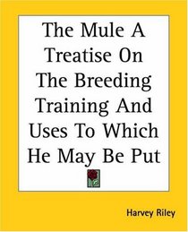 The Mule A Treatise On The Breeding Training And Uses To Which He May Be Put