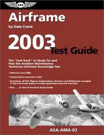 Airframe Test Guide 2003: The Fast-Track to Study for and Pass the Aviation Maintenance Technician Airframe Knowledge Test (Fast Track Series)
