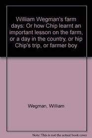 William Wegman's farm days: Or how Chip learnt an important lesson on the farm, or a day in the country, or hip Chip's trip, or farmer boy