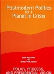 Postmodern Politics for a Planet in Crisis: Policy, Process, and Presidential Vision (S U N Y Series in Constructive Postmodern Thought)