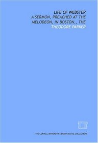 The Life of Webster: a sermon, preached at the Melodeon, in Boston,