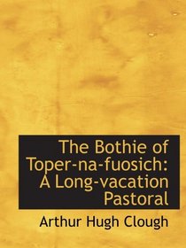The Bothie of Toper-na-fuosich: A Long-vacation Pastoral
