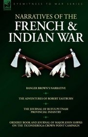Narratives of the French & Indian War: Ranger Brown's Narrative, The Adventures of Robert Eastburn, The Journal of Rufus Putnam-Provincial Infantry & Orderly ... Point Campaign (Eyewitness to War Series)